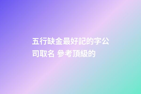 五行缺金最好記的字公司取名 參考頂級的-第1張-公司起名-玄機派